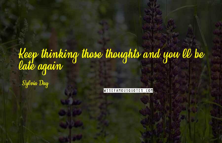 Sylvia Day Quotes: Keep thinking those thoughts and you'll be late again