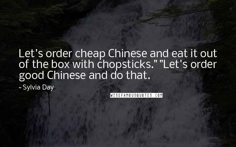 Sylvia Day Quotes: Let's order cheap Chinese and eat it out of the box with chopsticks." "Let's order good Chinese and do that.