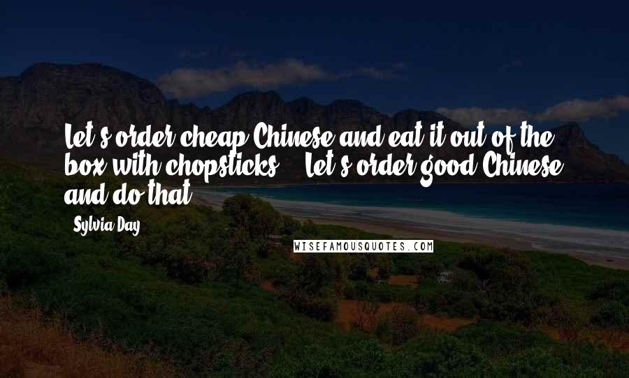 Sylvia Day Quotes: Let's order cheap Chinese and eat it out of the box with chopsticks." "Let's order good Chinese and do that.