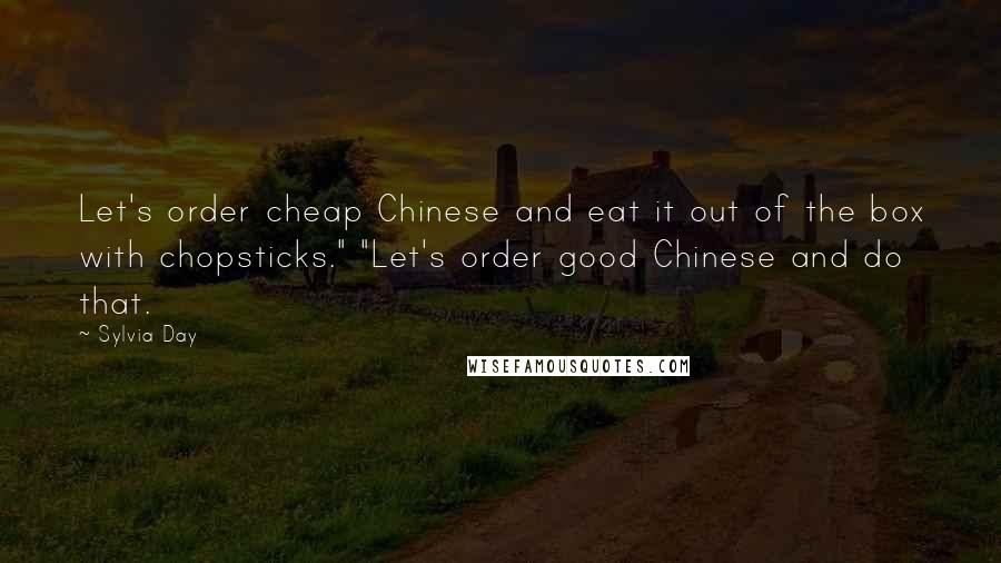 Sylvia Day Quotes: Let's order cheap Chinese and eat it out of the box with chopsticks." "Let's order good Chinese and do that.