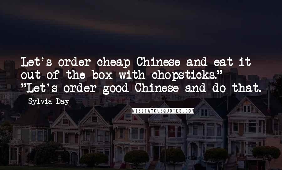 Sylvia Day Quotes: Let's order cheap Chinese and eat it out of the box with chopsticks." "Let's order good Chinese and do that.