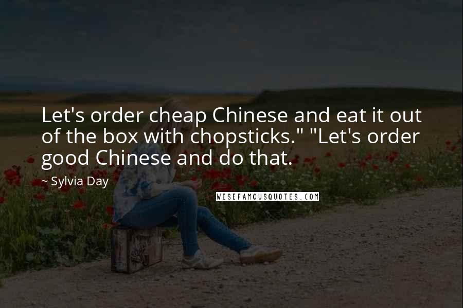 Sylvia Day Quotes: Let's order cheap Chinese and eat it out of the box with chopsticks." "Let's order good Chinese and do that.
