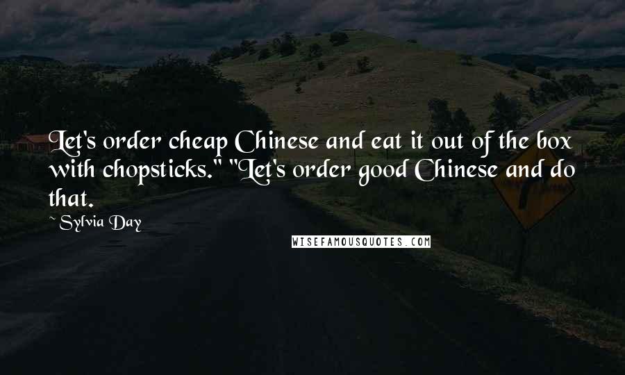 Sylvia Day Quotes: Let's order cheap Chinese and eat it out of the box with chopsticks." "Let's order good Chinese and do that.