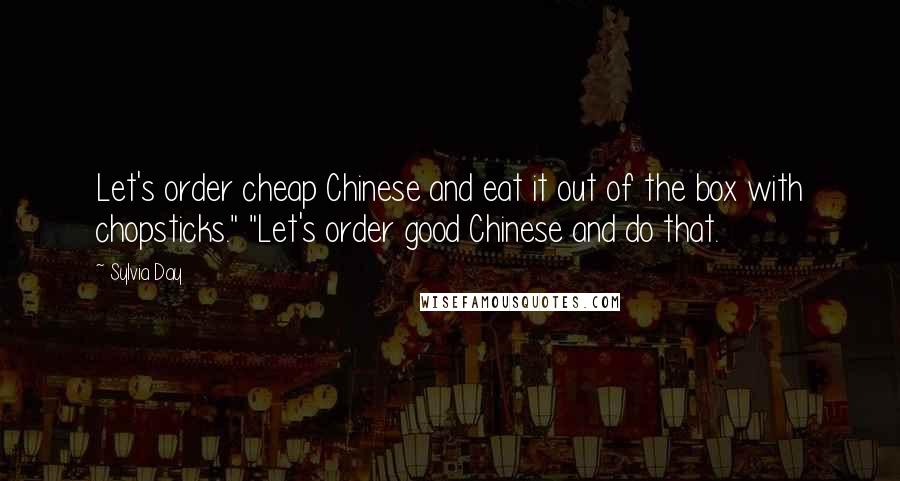 Sylvia Day Quotes: Let's order cheap Chinese and eat it out of the box with chopsticks." "Let's order good Chinese and do that.