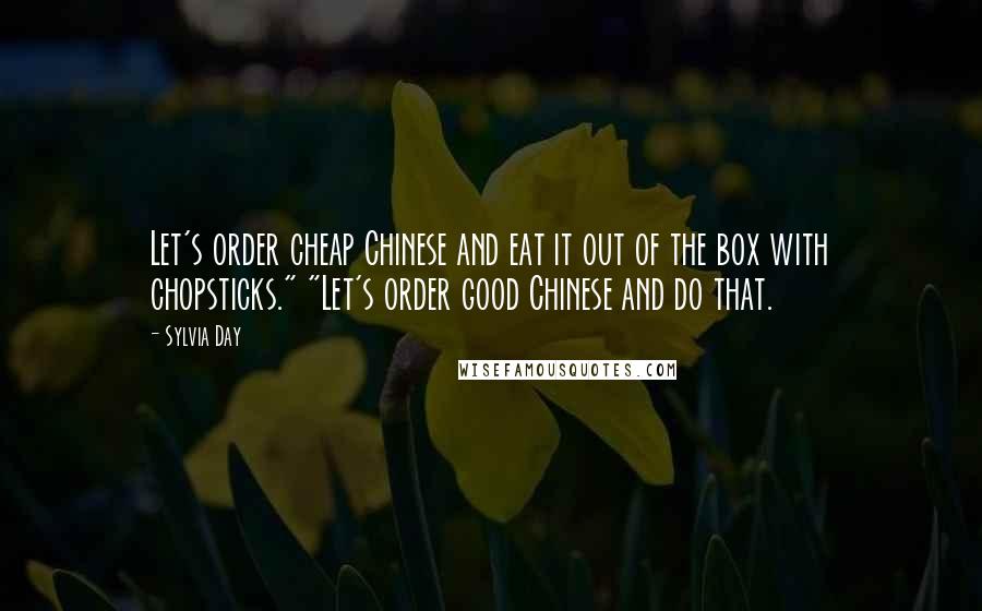Sylvia Day Quotes: Let's order cheap Chinese and eat it out of the box with chopsticks." "Let's order good Chinese and do that.