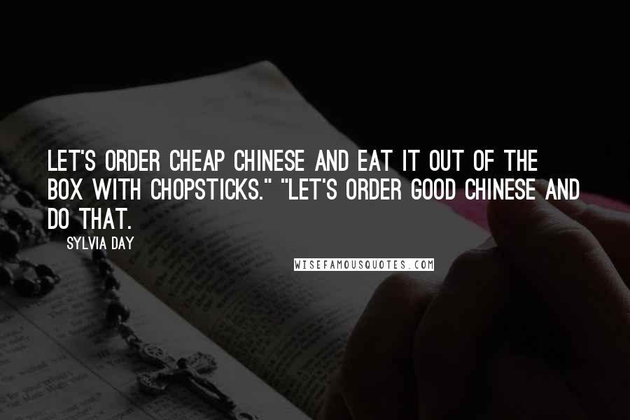 Sylvia Day Quotes: Let's order cheap Chinese and eat it out of the box with chopsticks." "Let's order good Chinese and do that.