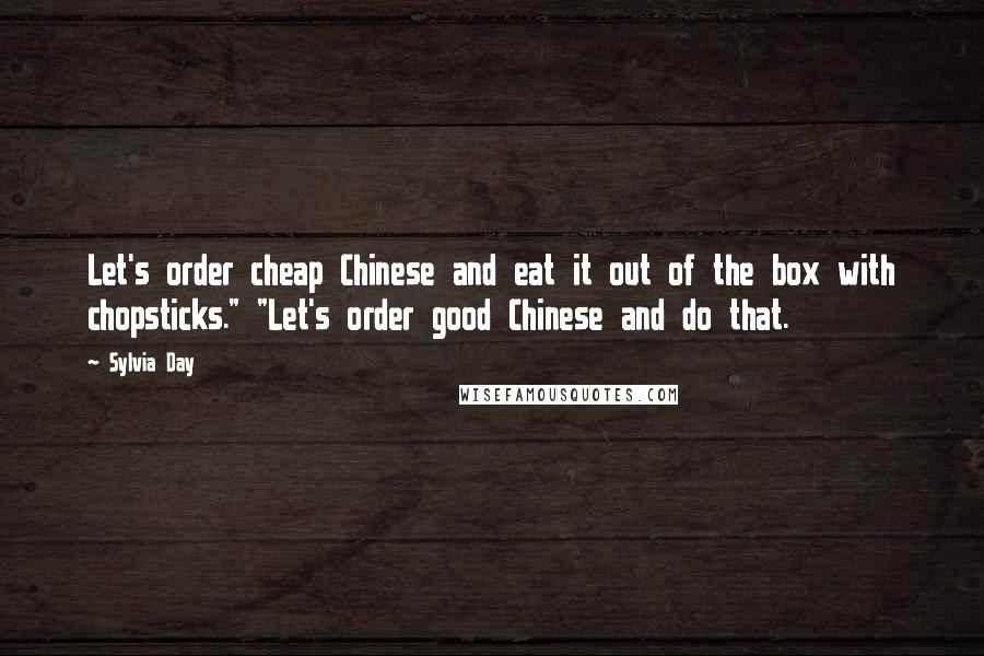 Sylvia Day Quotes: Let's order cheap Chinese and eat it out of the box with chopsticks." "Let's order good Chinese and do that.