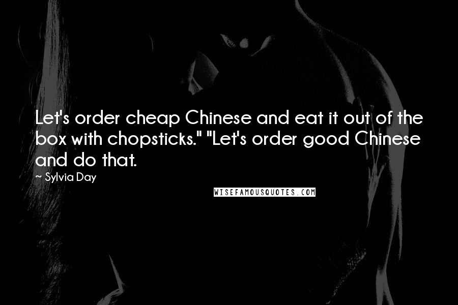 Sylvia Day Quotes: Let's order cheap Chinese and eat it out of the box with chopsticks." "Let's order good Chinese and do that.