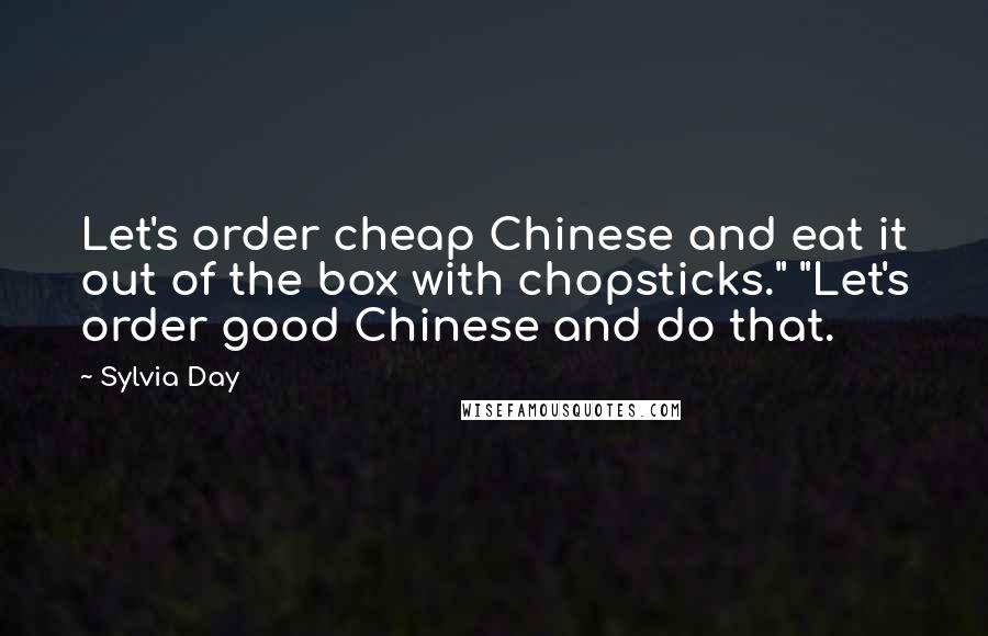 Sylvia Day Quotes: Let's order cheap Chinese and eat it out of the box with chopsticks." "Let's order good Chinese and do that.