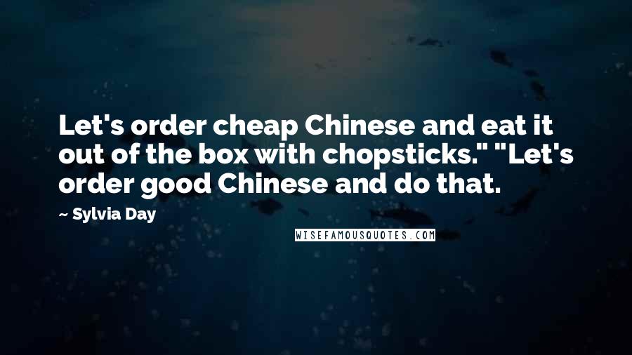 Sylvia Day Quotes: Let's order cheap Chinese and eat it out of the box with chopsticks." "Let's order good Chinese and do that.