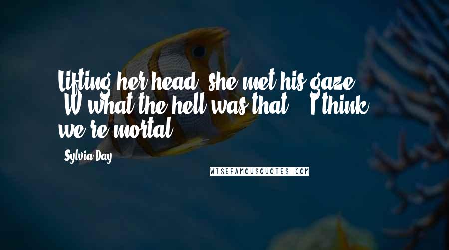 Sylvia Day Quotes: Lifting her head, she met his gaze. "W-what the hell was that?" "I think ... we're mortal.