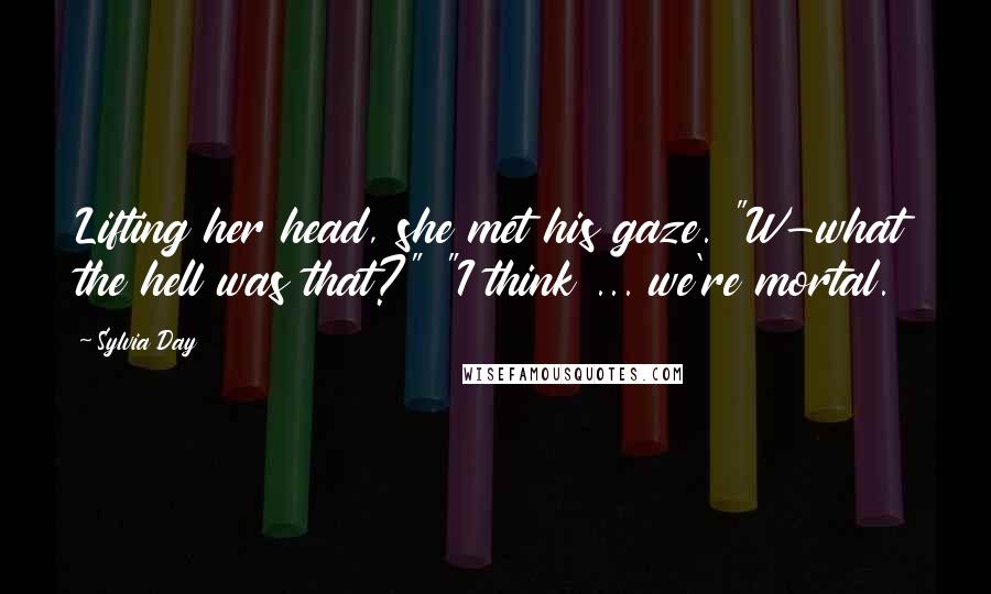 Sylvia Day Quotes: Lifting her head, she met his gaze. "W-what the hell was that?" "I think ... we're mortal.