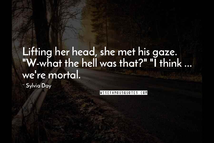 Sylvia Day Quotes: Lifting her head, she met his gaze. "W-what the hell was that?" "I think ... we're mortal.