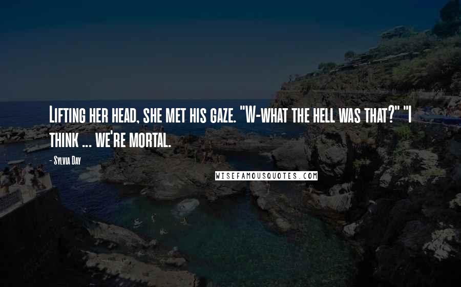 Sylvia Day Quotes: Lifting her head, she met his gaze. "W-what the hell was that?" "I think ... we're mortal.