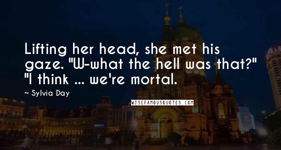 Sylvia Day Quotes: Lifting her head, she met his gaze. "W-what the hell was that?" "I think ... we're mortal.