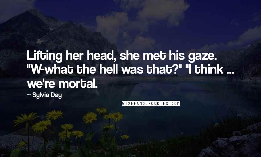 Sylvia Day Quotes: Lifting her head, she met his gaze. "W-what the hell was that?" "I think ... we're mortal.