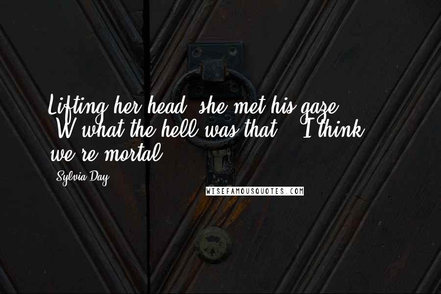 Sylvia Day Quotes: Lifting her head, she met his gaze. "W-what the hell was that?" "I think ... we're mortal.