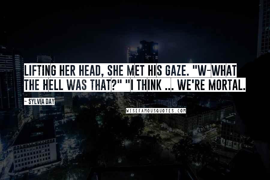 Sylvia Day Quotes: Lifting her head, she met his gaze. "W-what the hell was that?" "I think ... we're mortal.