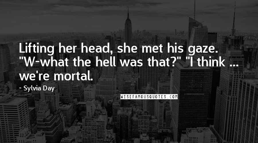 Sylvia Day Quotes: Lifting her head, she met his gaze. "W-what the hell was that?" "I think ... we're mortal.