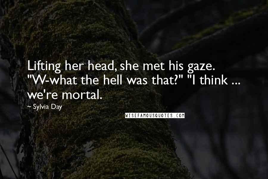 Sylvia Day Quotes: Lifting her head, she met his gaze. "W-what the hell was that?" "I think ... we're mortal.