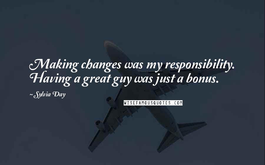 Sylvia Day Quotes: Making changes was my responsibility. Having a great guy was just a bonus.