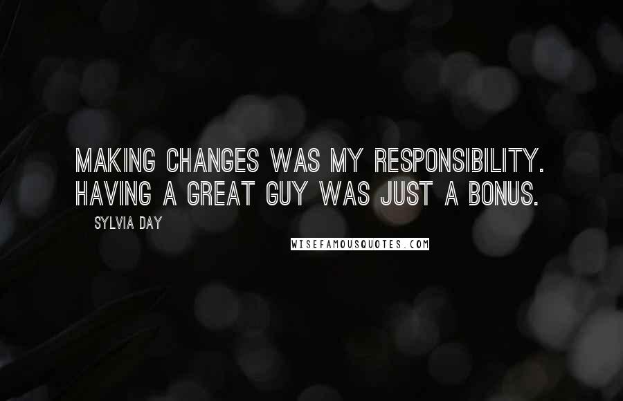 Sylvia Day Quotes: Making changes was my responsibility. Having a great guy was just a bonus.