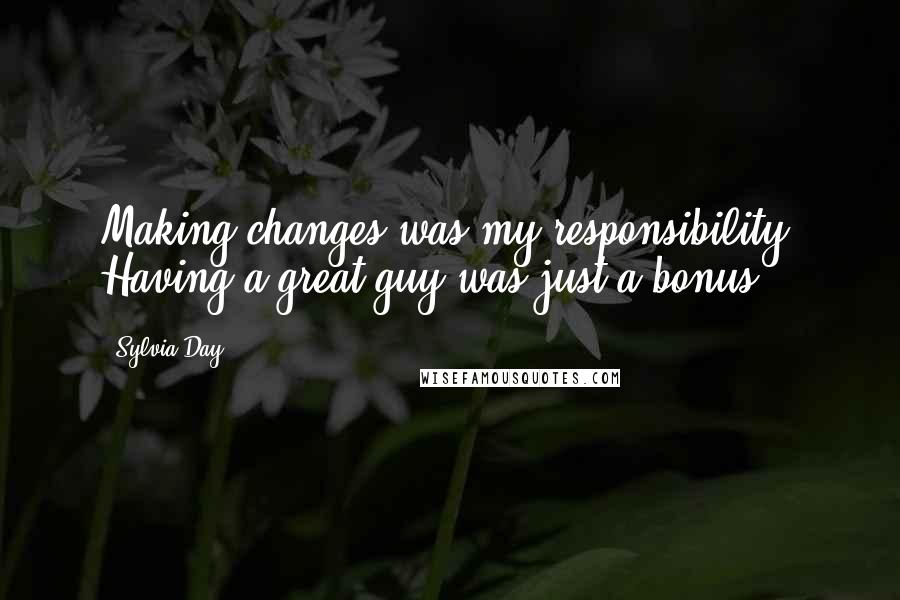 Sylvia Day Quotes: Making changes was my responsibility. Having a great guy was just a bonus.