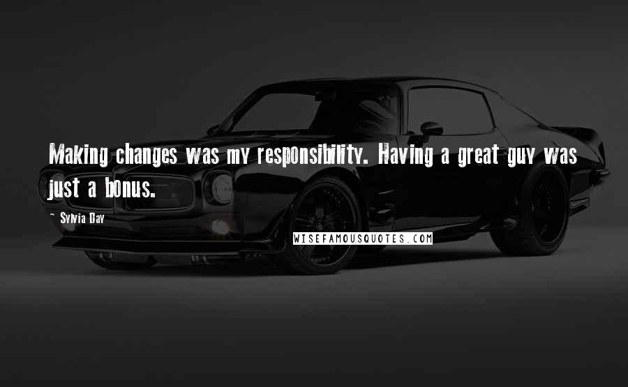 Sylvia Day Quotes: Making changes was my responsibility. Having a great guy was just a bonus.