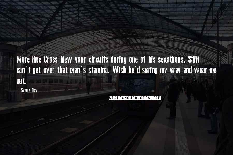 Sylvia Day Quotes: More like Cross blew your circuits during one of his sexathons. Still can't get over that man's stamina. Wish he'd swing my way and wear me out.