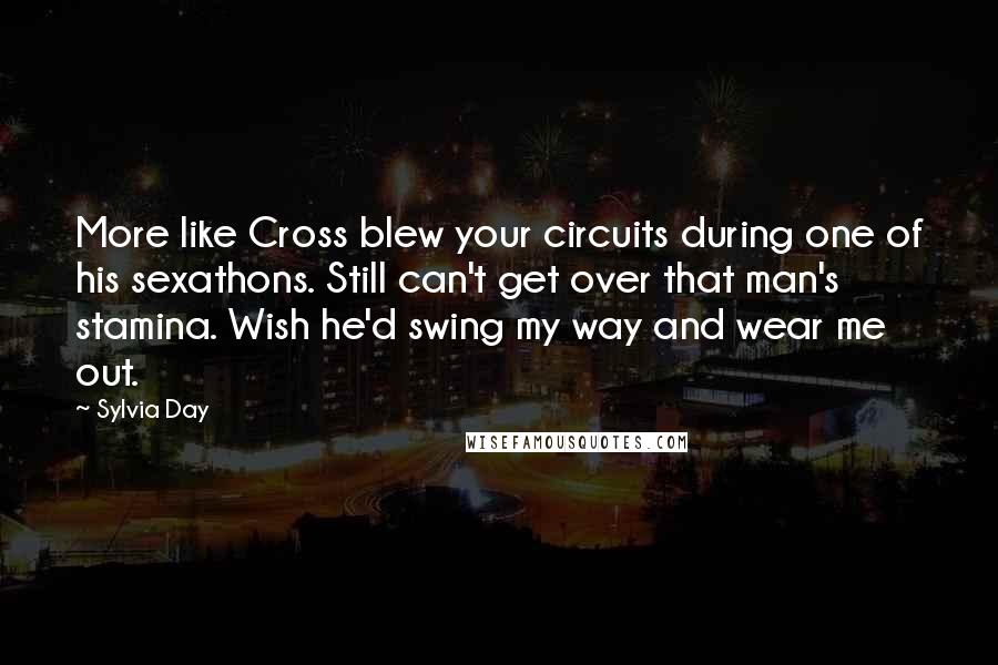 Sylvia Day Quotes: More like Cross blew your circuits during one of his sexathons. Still can't get over that man's stamina. Wish he'd swing my way and wear me out.