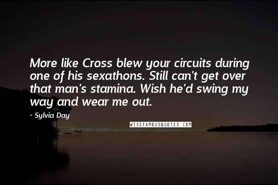 Sylvia Day Quotes: More like Cross blew your circuits during one of his sexathons. Still can't get over that man's stamina. Wish he'd swing my way and wear me out.