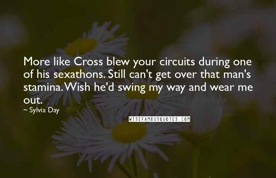 Sylvia Day Quotes: More like Cross blew your circuits during one of his sexathons. Still can't get over that man's stamina. Wish he'd swing my way and wear me out.