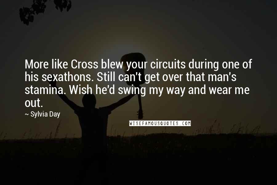 Sylvia Day Quotes: More like Cross blew your circuits during one of his sexathons. Still can't get over that man's stamina. Wish he'd swing my way and wear me out.