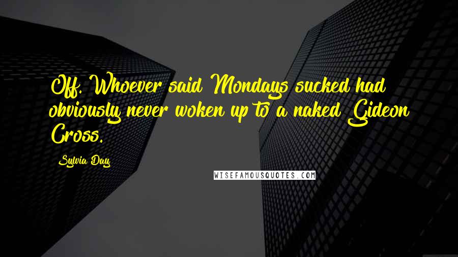 Sylvia Day Quotes: Off. Whoever said Mondays sucked had obviously never woken up to a naked Gideon Cross.