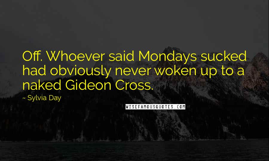 Sylvia Day Quotes: Off. Whoever said Mondays sucked had obviously never woken up to a naked Gideon Cross.