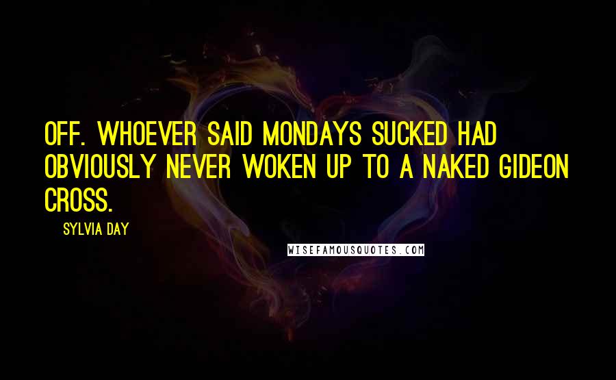 Sylvia Day Quotes: Off. Whoever said Mondays sucked had obviously never woken up to a naked Gideon Cross.