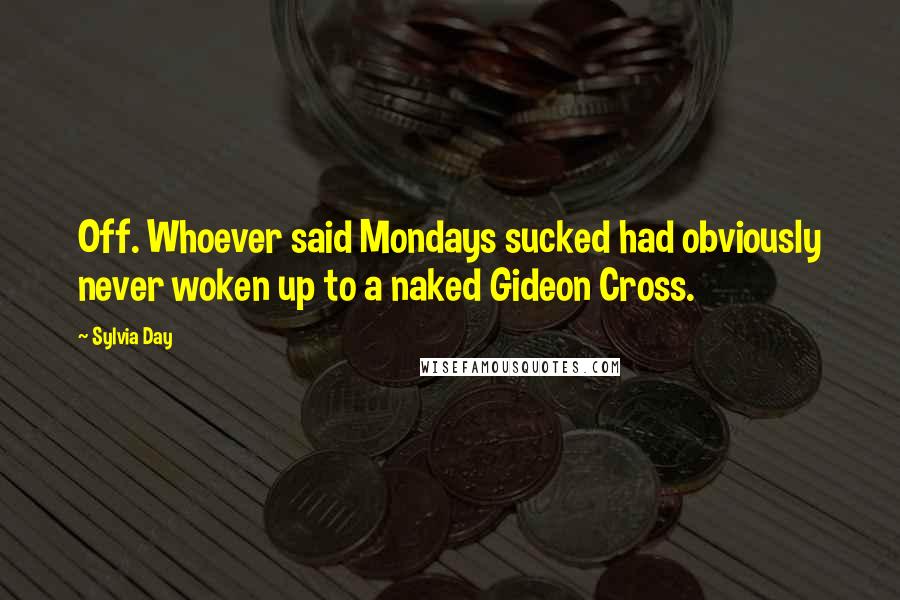 Sylvia Day Quotes: Off. Whoever said Mondays sucked had obviously never woken up to a naked Gideon Cross.