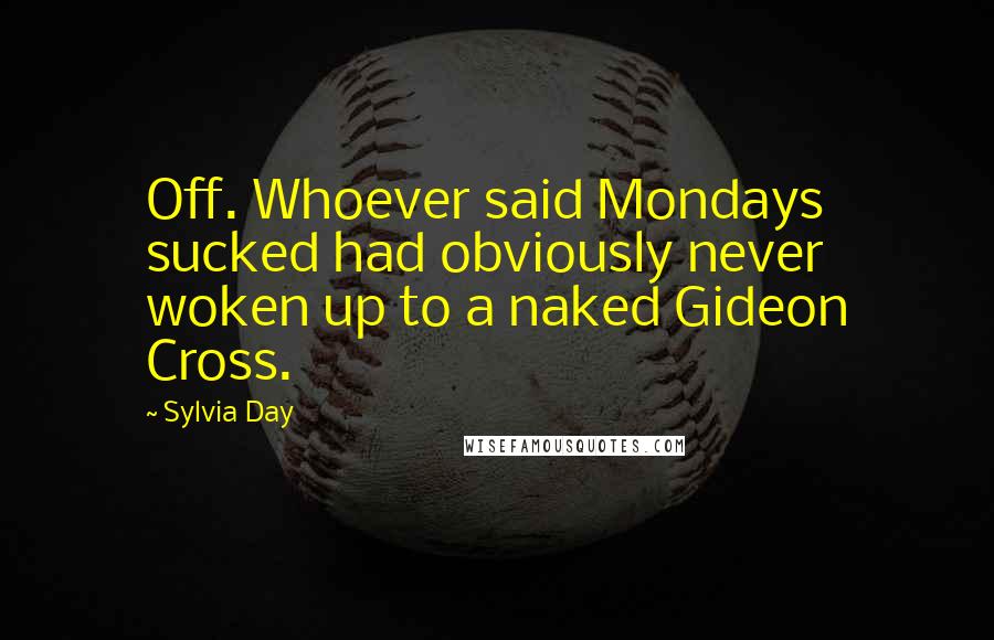 Sylvia Day Quotes: Off. Whoever said Mondays sucked had obviously never woken up to a naked Gideon Cross.