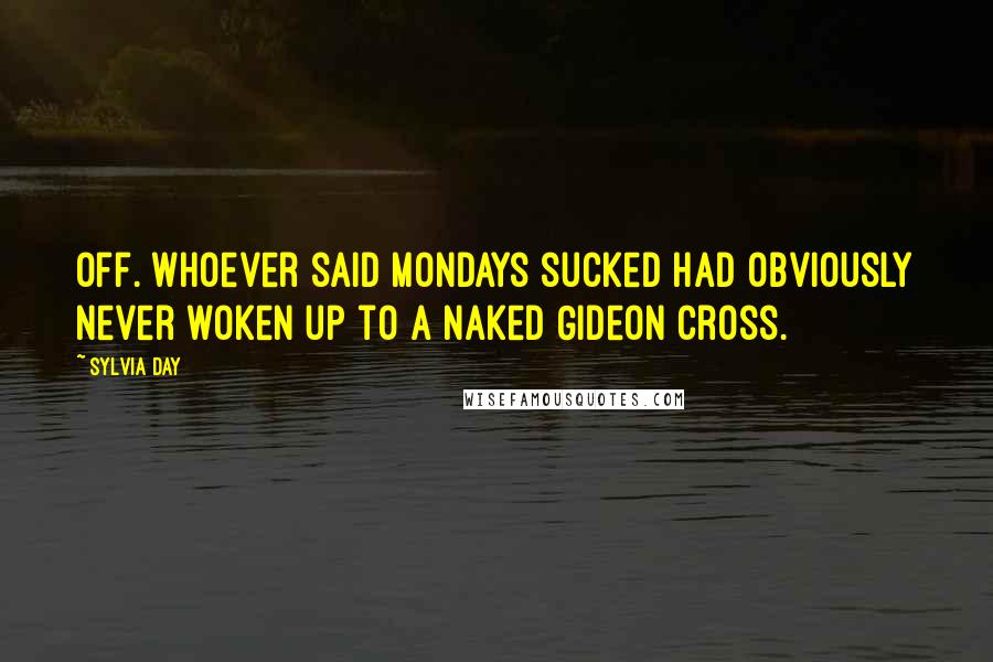 Sylvia Day Quotes: Off. Whoever said Mondays sucked had obviously never woken up to a naked Gideon Cross.