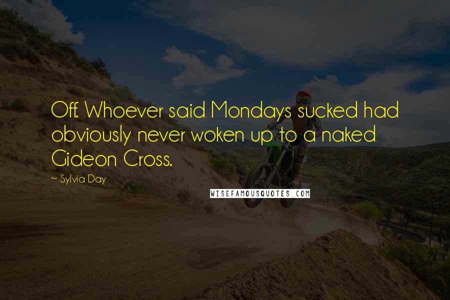 Sylvia Day Quotes: Off. Whoever said Mondays sucked had obviously never woken up to a naked Gideon Cross.