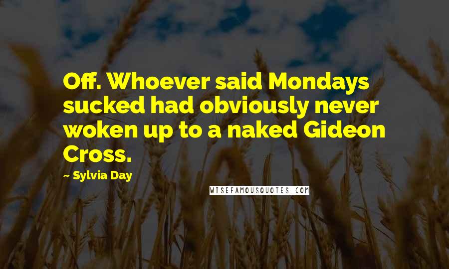 Sylvia Day Quotes: Off. Whoever said Mondays sucked had obviously never woken up to a naked Gideon Cross.