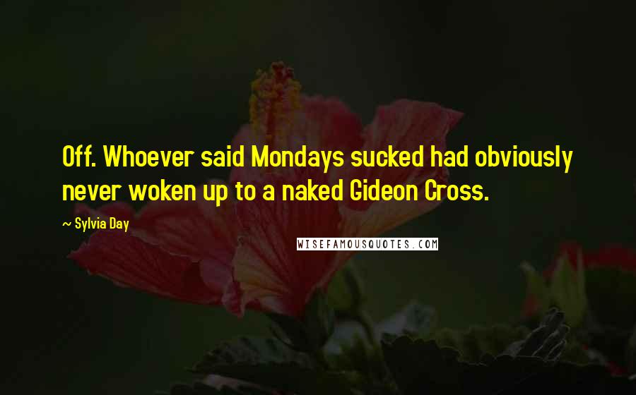 Sylvia Day Quotes: Off. Whoever said Mondays sucked had obviously never woken up to a naked Gideon Cross.