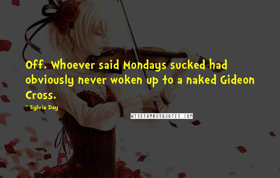 Sylvia Day Quotes: Off. Whoever said Mondays sucked had obviously never woken up to a naked Gideon Cross.