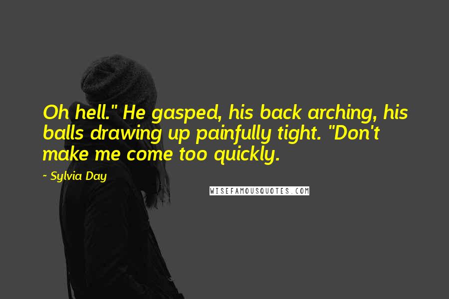 Sylvia Day Quotes: Oh hell." He gasped, his back arching, his balls drawing up painfully tight. "Don't make me come too quickly.