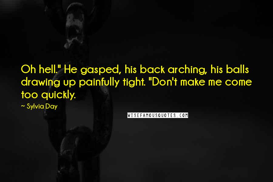 Sylvia Day Quotes: Oh hell." He gasped, his back arching, his balls drawing up painfully tight. "Don't make me come too quickly.
