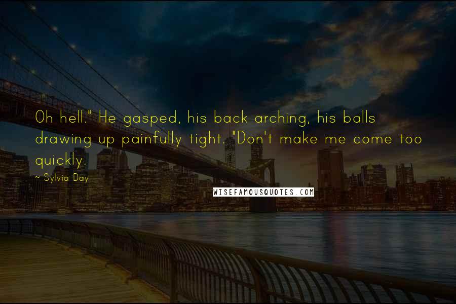 Sylvia Day Quotes: Oh hell." He gasped, his back arching, his balls drawing up painfully tight. "Don't make me come too quickly.