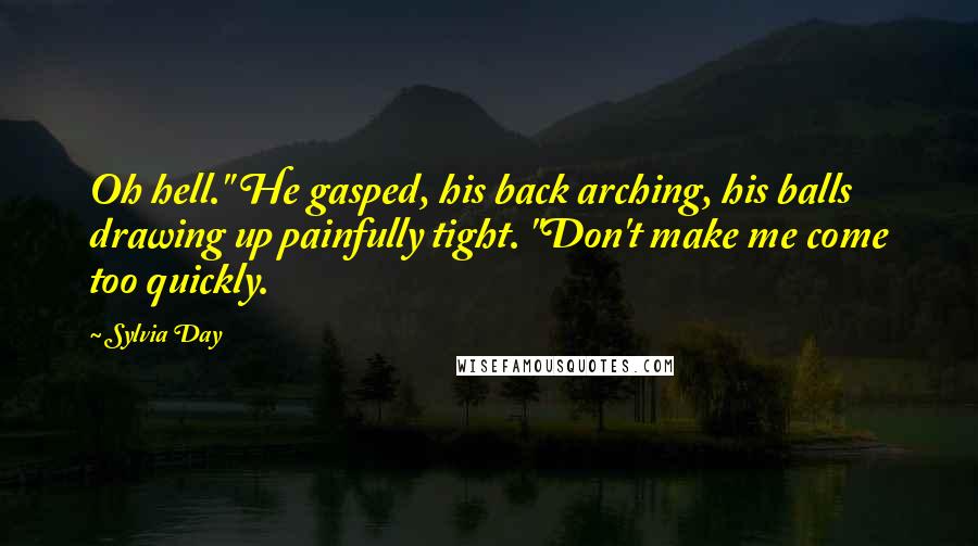 Sylvia Day Quotes: Oh hell." He gasped, his back arching, his balls drawing up painfully tight. "Don't make me come too quickly.