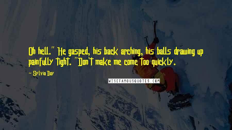 Sylvia Day Quotes: Oh hell." He gasped, his back arching, his balls drawing up painfully tight. "Don't make me come too quickly.
