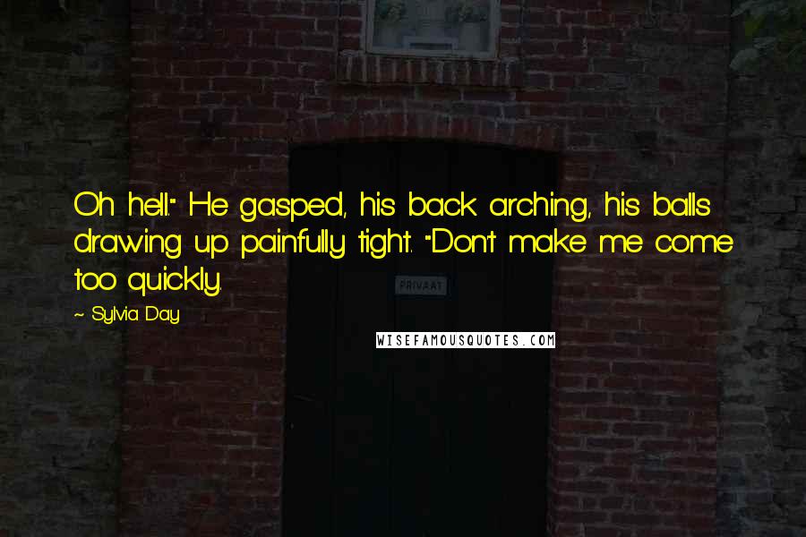 Sylvia Day Quotes: Oh hell." He gasped, his back arching, his balls drawing up painfully tight. "Don't make me come too quickly.
