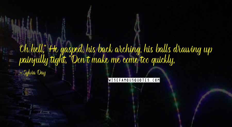Sylvia Day Quotes: Oh hell." He gasped, his back arching, his balls drawing up painfully tight. "Don't make me come too quickly.